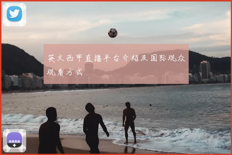 英文西甲直播平台介绍及国际观众观看方式