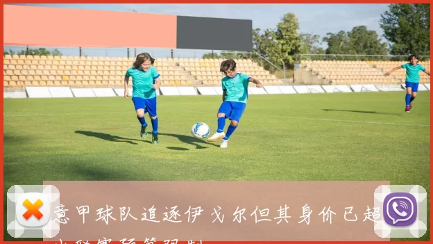 意甲球队追逐伊戈尔但其身价已超出联赛预算限制