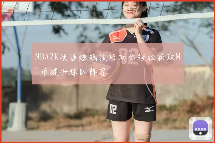 NBA2K快速赚钱技巧助你轻松获取MT币提升球队阵容