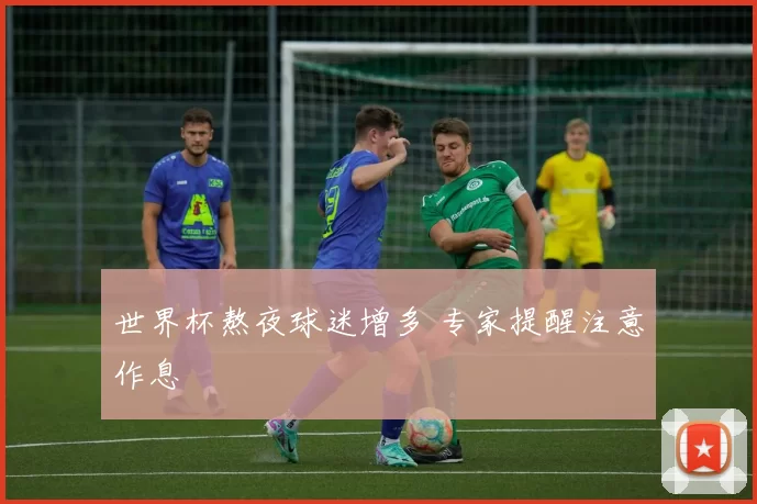 世界杯熬夜球迷增多 专家提醒注意作息