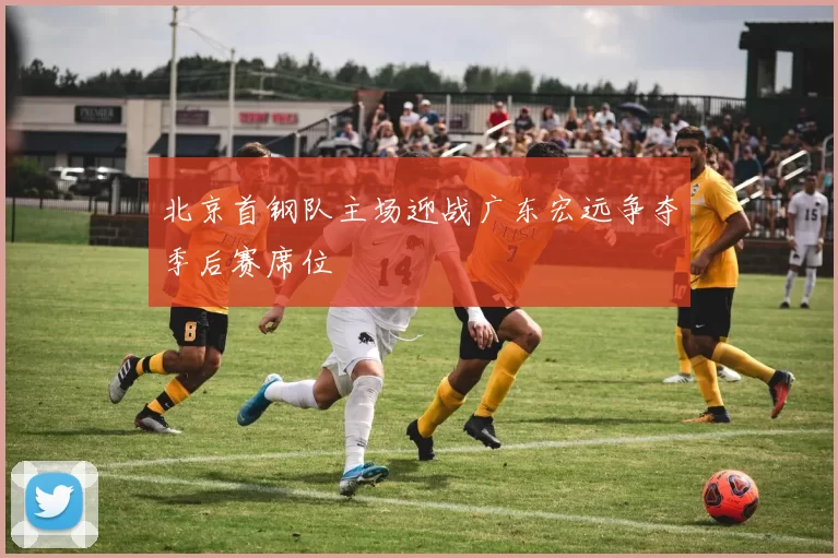 北京首钢队主场迎战广东宏远争夺季后赛席位