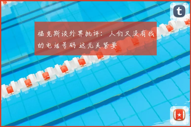 福克斯谈外界批评:人们又没有我的电话号码 这无关紧要