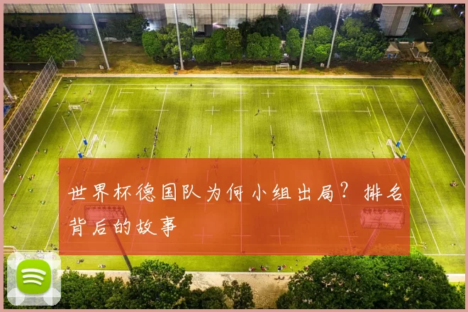世界杯德国队为何小组出局?排名背后的故事