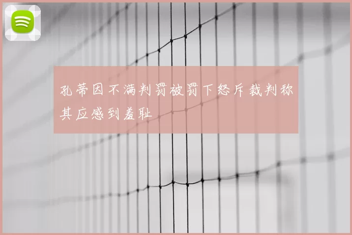 孔蒂因不满判罚被罚下怒斥裁判称其应感到羞耻