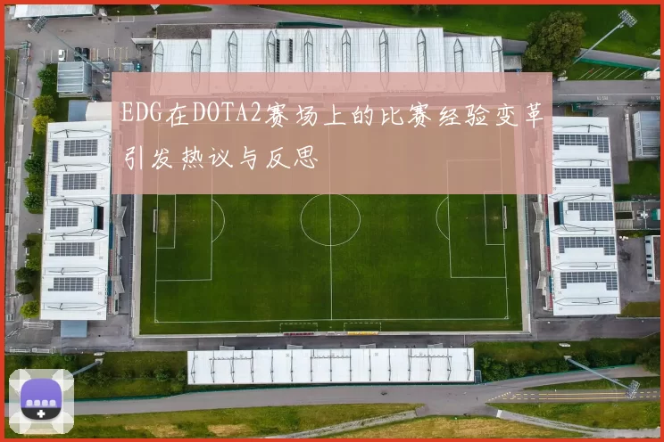 EDG在DOTA2赛场上的比赛经验变革引发热议与反思