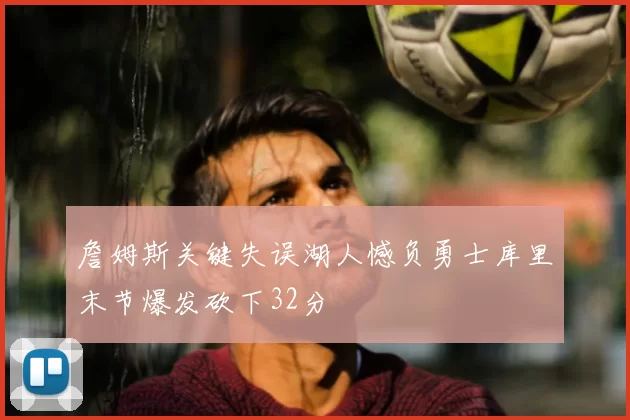 詹姆斯关键失误湖人憾负勇士库里末节爆发砍下32分