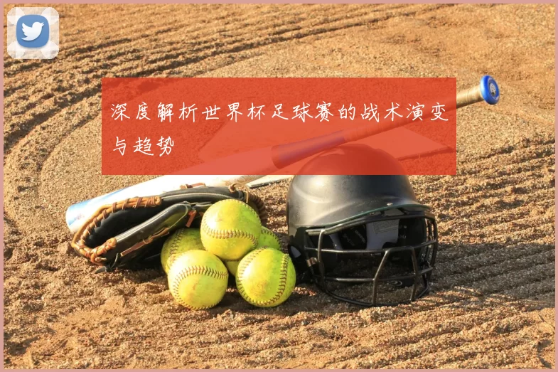 深度解析世界杯足球赛的战术演变与趋势