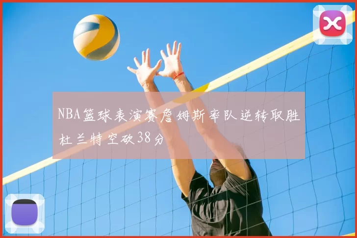 NBA篮球表演赛詹姆斯率队逆转取胜杜兰特空砍38分