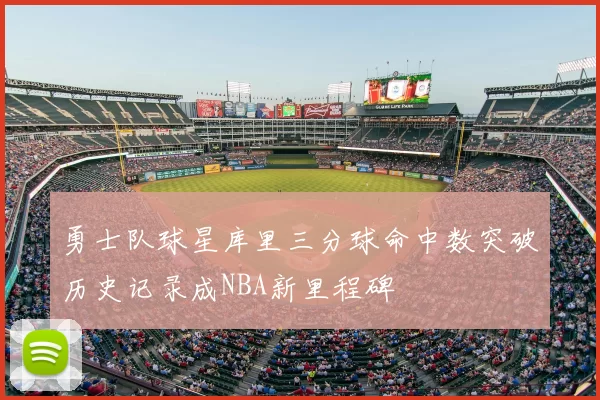 勇士队球星库里三分球命中数突破历史记录成NBA新里程碑
