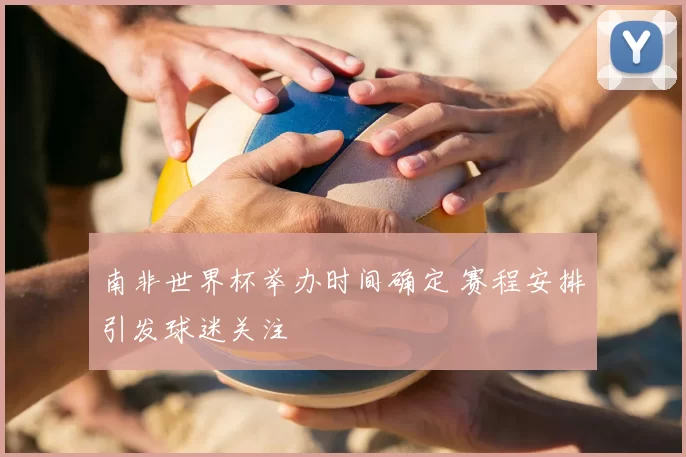 南非世界杯举办时间确定 赛程安排引发球迷关注