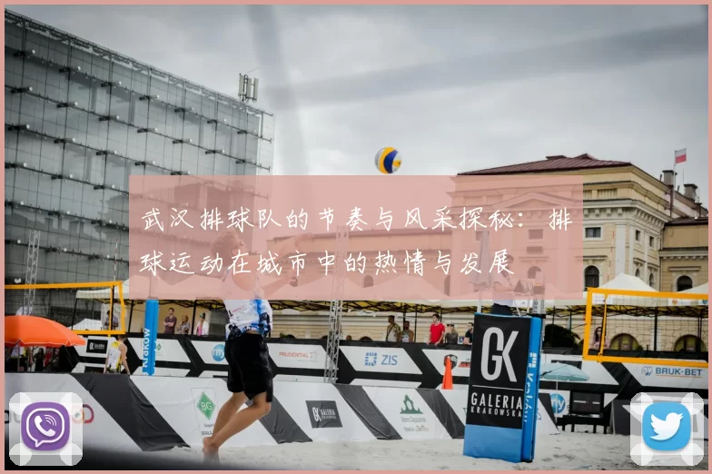 武汉排球队的节奏与风采探秘:排球运动在城市中的热情与发展