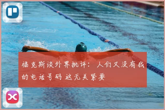 福克斯谈外界批评：人们又没有我的电话号码 这无关紧要