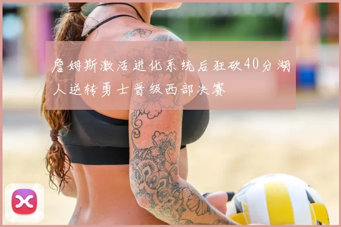 詹姆斯激活进化系统后狂砍40分湖人逆转勇士晋级西部决赛