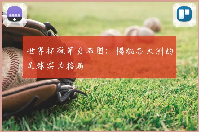 世界杯冠军分布图：揭秘各大洲的足球实力格局