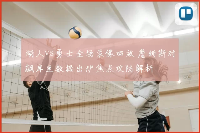 湖人vs勇士全场录像回放 詹姆斯对飙库里数据出炉焦点攻防解析