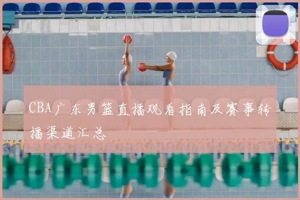 CBA广东男篮直播观看指南及赛事转播渠道汇总