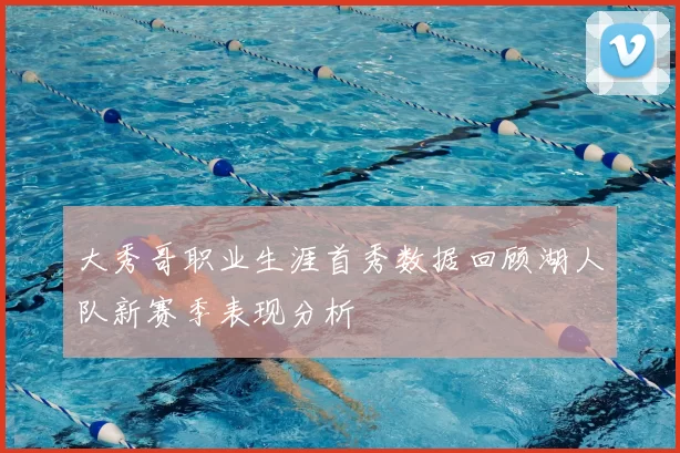 大秀哥职业生涯首秀数据回顾湖人队新赛季表现分析