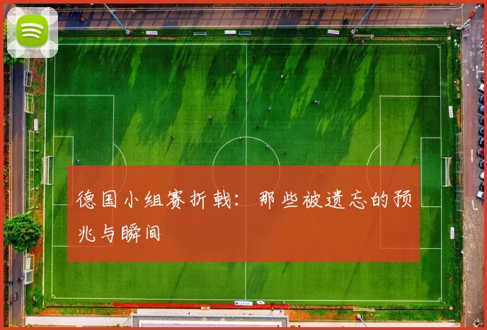 德国小组赛折戟:那些被遗忘的预兆与瞬间