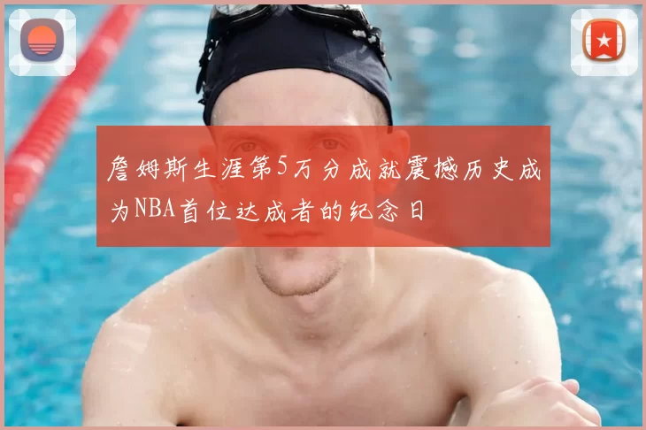 詹姆斯生涯第5万分成就震撼历史成为NBA首位达成者的纪念日