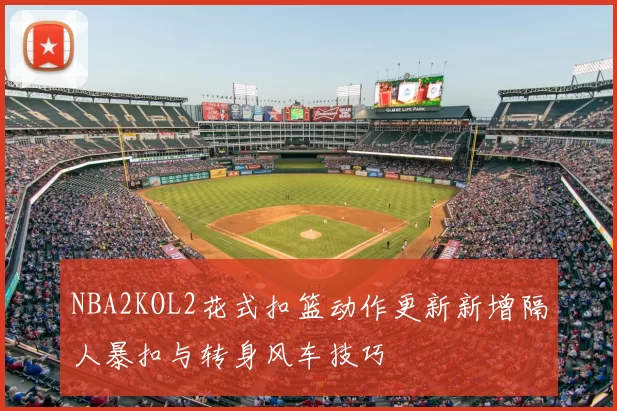 NBA2KOL2花式扣篮动作更新新增隔人暴扣与转身风车技巧