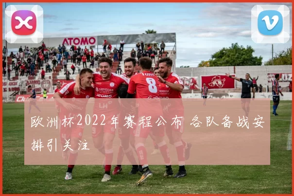 欧洲杯2022年赛程公布 各队备战安排引关注