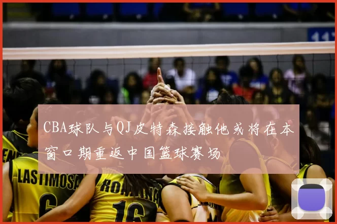 CBA球队与QJ皮特森接触他或将在本窗口期重返中国篮球赛场