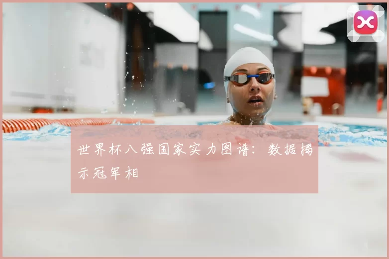世界杯八强国家实力图谱：数据揭示冠军相