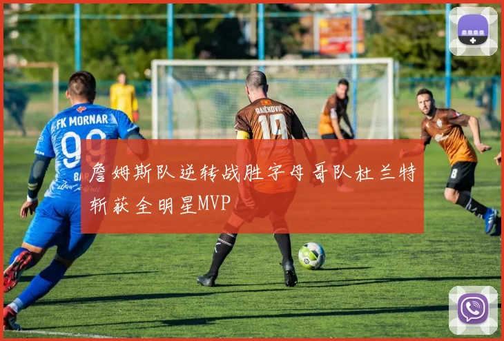 詹姆斯队逆转战胜字母哥队杜兰特斩获全明星MVP