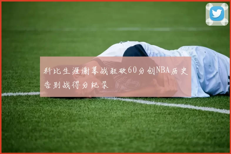 科比生涯谢幕战狂砍60分创NBA历史告别战得分纪录