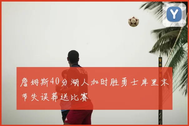 詹姆斯40分湖人加时胜勇士库里末节失误葬送比赛