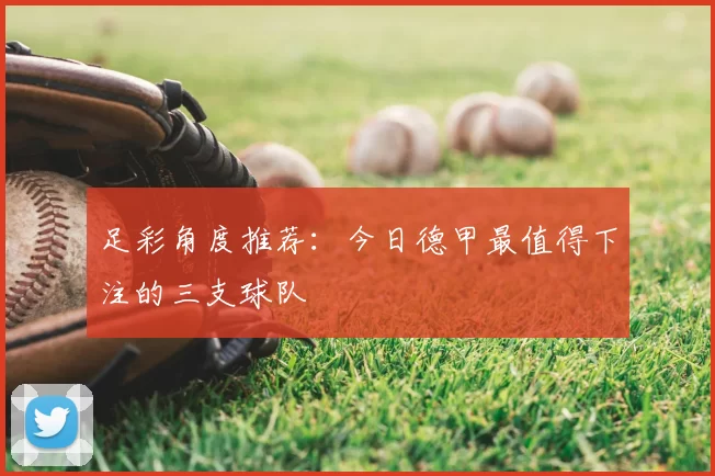 足彩角度推荐：今日德甲最值得下注的三支球队