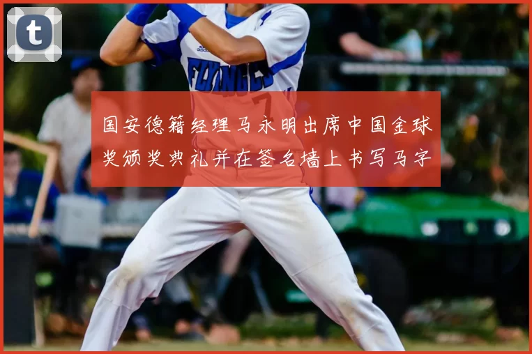 国安德籍经理马永明出席中国金球奖颁奖典礼并在签名墙上书写马字展现独特风采