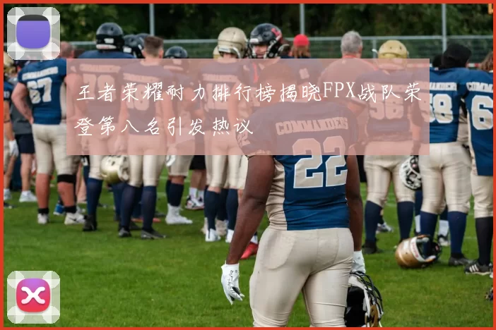 王者荣耀耐力排行榜揭晓FPX战队荣登第八名引发热议