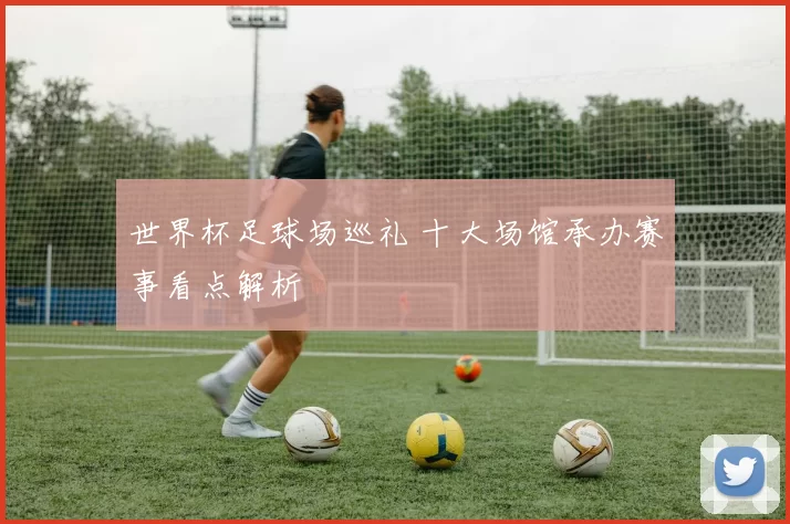 世界杯足球场巡礼 十大场馆承办赛事看点解析