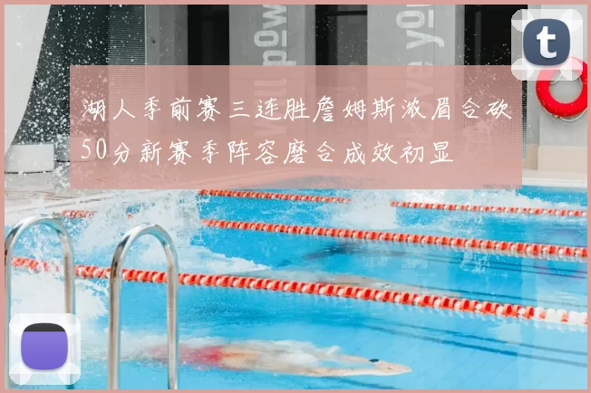 湖人季前赛三连胜詹姆斯浓眉合砍50分新赛季阵容磨合成效初显