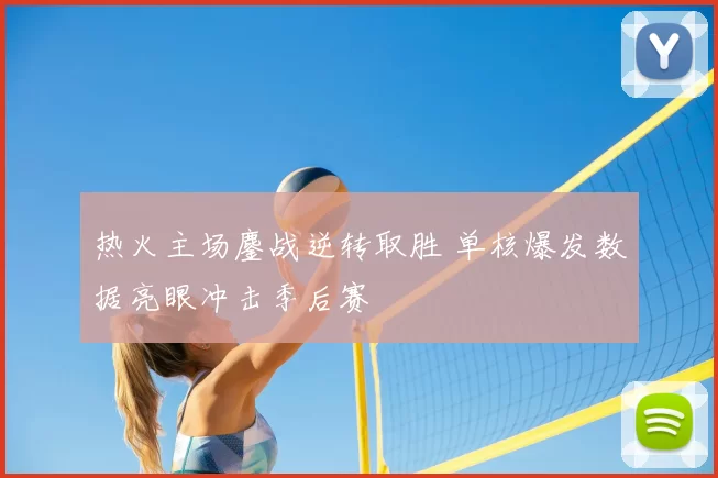 热火主场鏖战逆转取胜 单核爆发数据亮眼冲击季后赛
