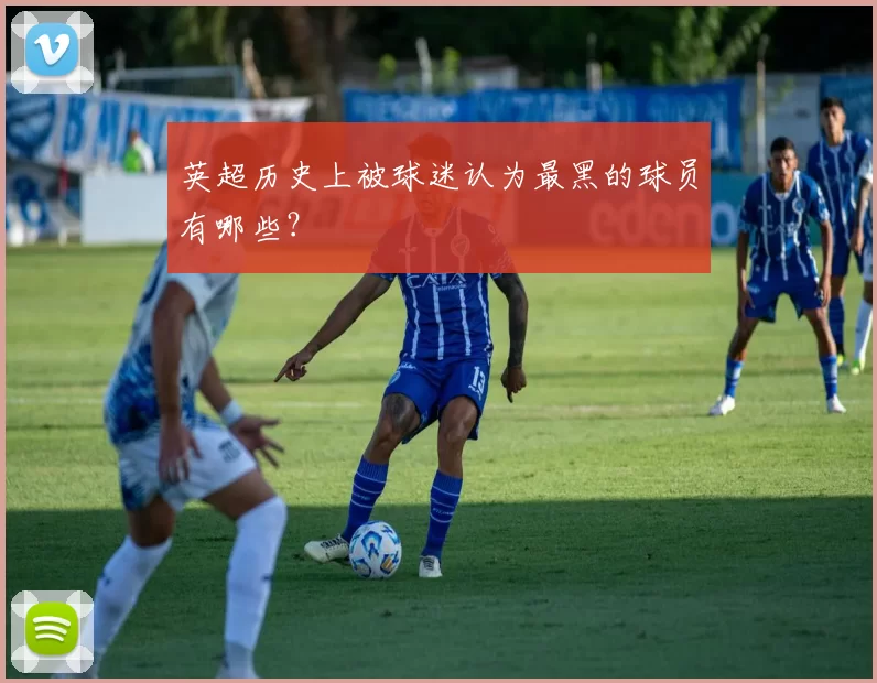 英超历史上被球迷认为最黑的球员有哪些?