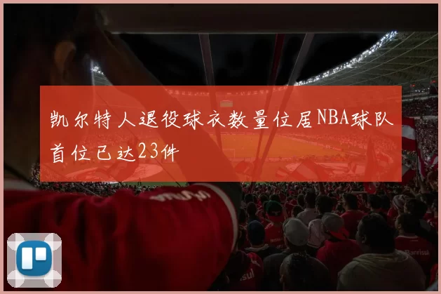 凯尔特人退役球衣数量位居NBA球队首位已达23件