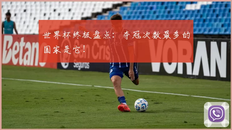 世界杯终极盘点:夺冠次数最多的国家是它!