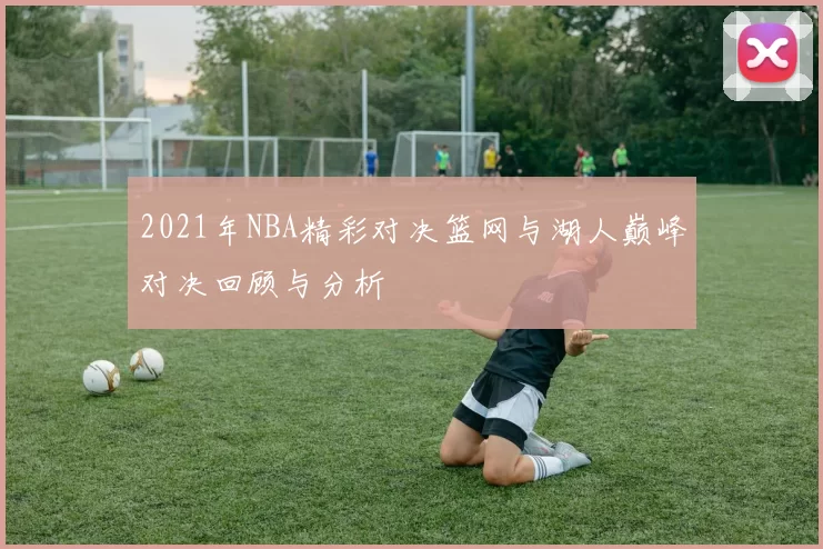 2021年NBA精彩对决篮网与湖人巅峰对决回顾与分析