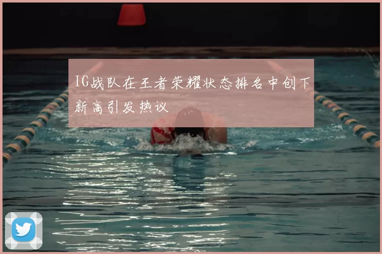 IG战队在王者荣耀状态排名中创下新高引发热议