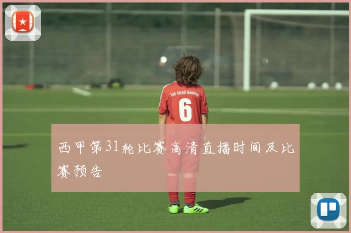 西甲第31轮比赛高清直播时间及比赛预告