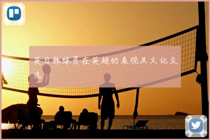 英日韩球员在英超的表现及文化交流