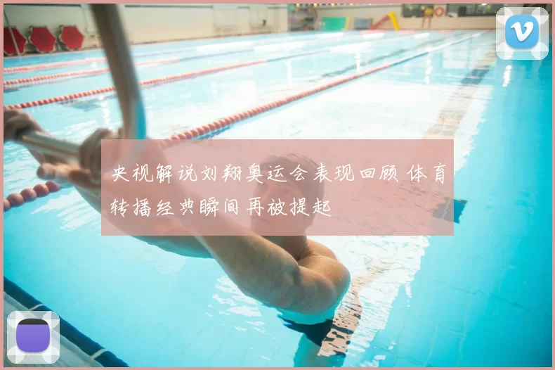 央视解说刘翔奥运会表现回顾 体育转播经典瞬间再被提起