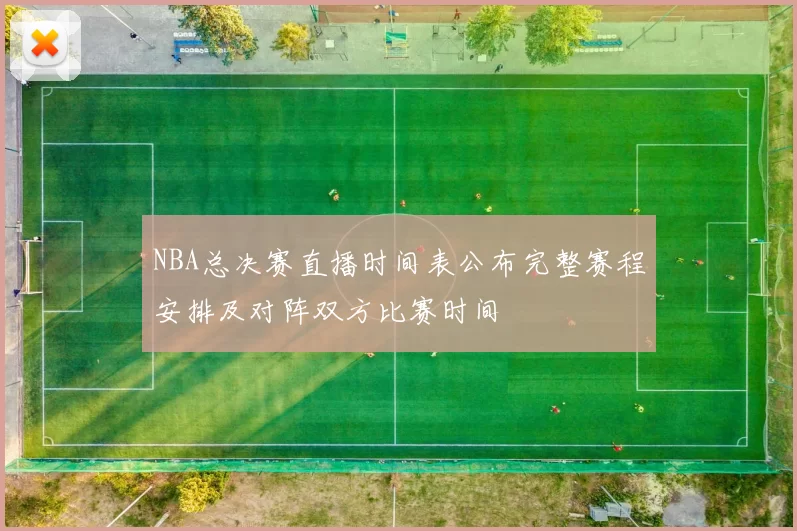 NBA总决赛直播时间表公布完整赛程安排及对阵双方比赛时间
