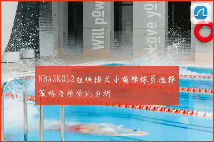 NBA2KOL2经理模式小前锋球员选择策略与性价比分析