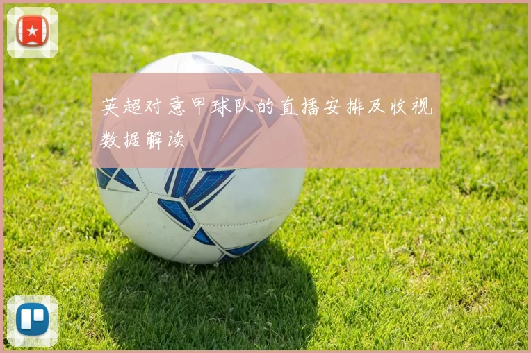 英超对意甲球队的直播安排及收视数据解读