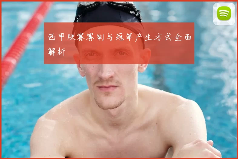 西甲联赛赛制与冠军产生方式全面解析