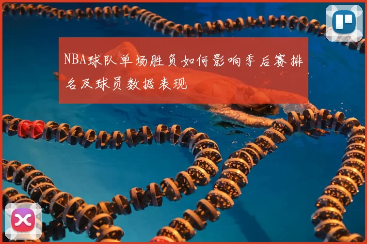 NBA球队单场胜负如何影响季后赛排名及球员数据表现