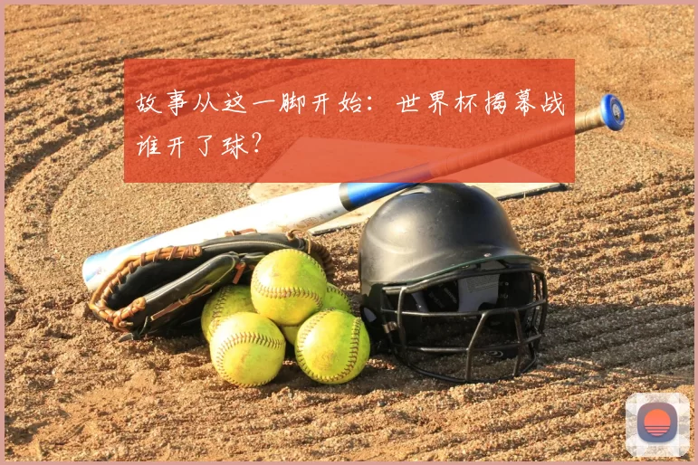 故事从这一脚开始：世界杯揭幕战谁开了球？